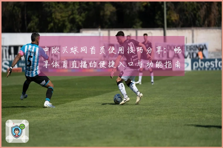 中欧买球网首页使用技巧分享：畅享体育直播的便捷入口与功能指南