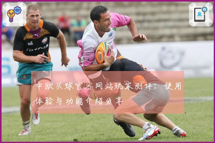 中欧买球官方网站玩家测评：使用体验与功能介绍分享