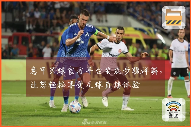 意甲买球官方平台安装步骤详解，让您轻松享受足球直播体验
