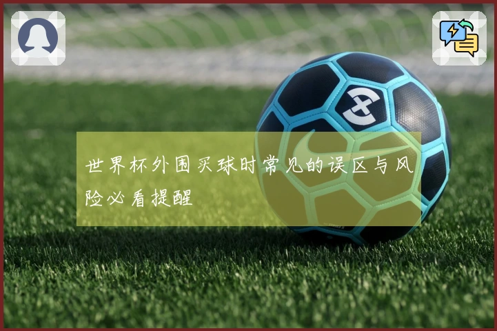 世界杯外围买球时常见的误区与风险必看提醒