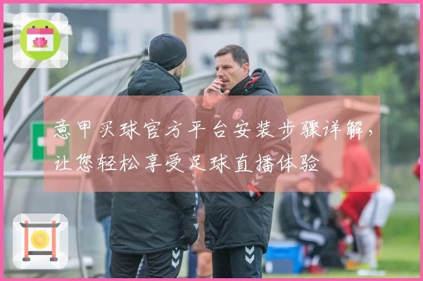 意甲买球官方平台安装步骤详解，让您轻松享受足球直播体验