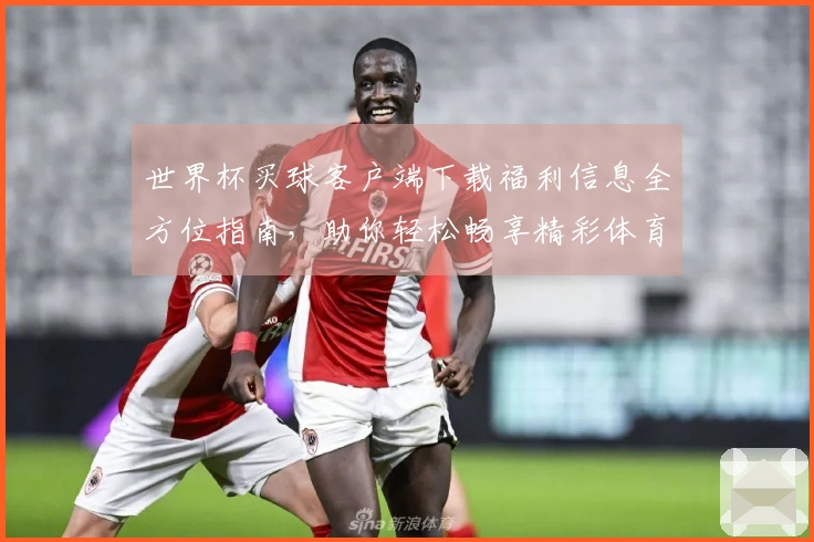 世界杯买球客户端下载福利信息全方位指南，助你轻松畅享精彩体育赛事