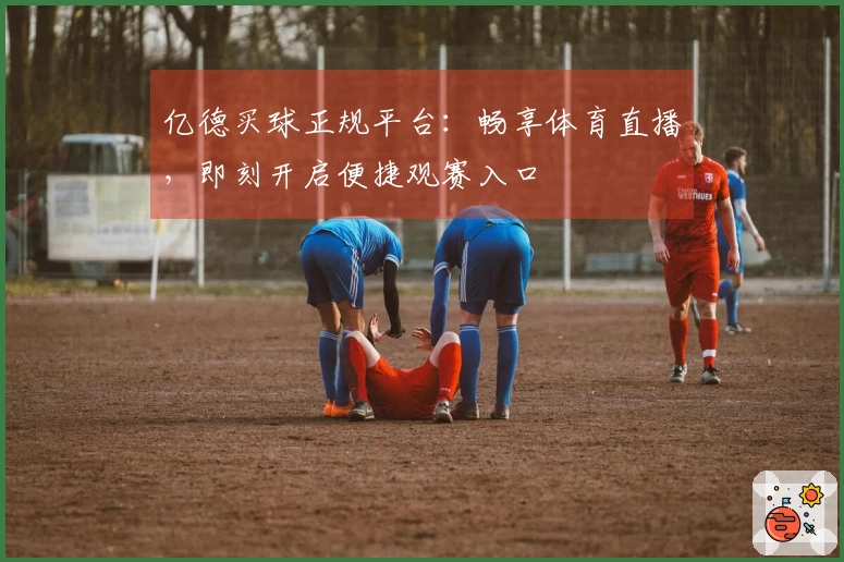 亿德买球正规平台：畅享体育直播，即刻开启便捷观赛入口