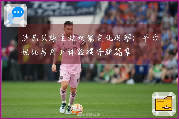 沙巴买球主站功能变化观察：平台优化与用户体验提升新篇章