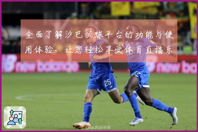 全面了解沙巴买球平台的功能与使用体验，让您轻松享受体育直播乐趣