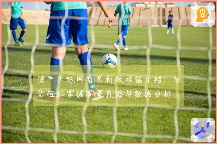 德甲买球网首页新版功能介绍：助你轻松掌握赛事直播与数据分析