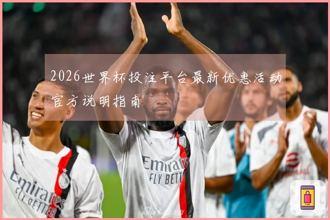 2026世界杯投注平台最新优惠活动官方说明指南