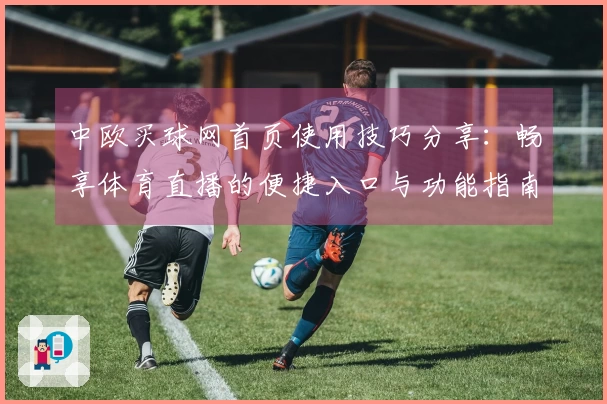 中欧买球网首页使用技巧分享:畅享体育直播的便捷入口与功能指南