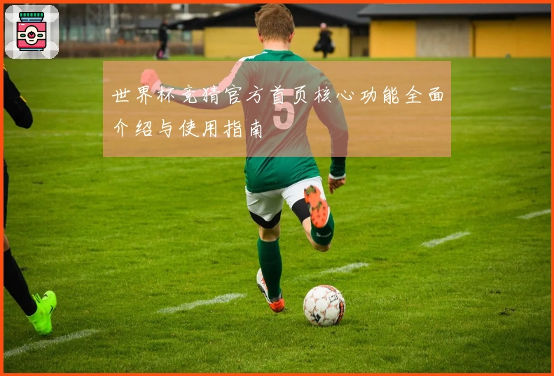 世界杯竞猜官方首页核心功能全面介绍与使用指南