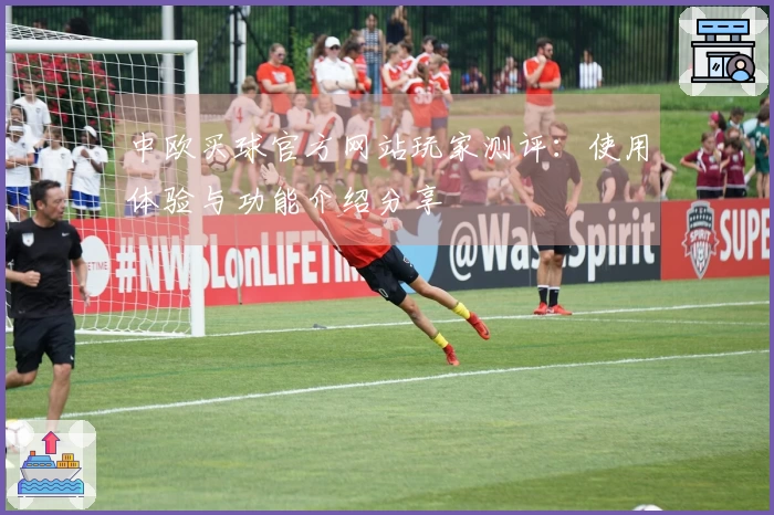 中欧买球官方网站玩家测评:使用体验与功能介绍分享