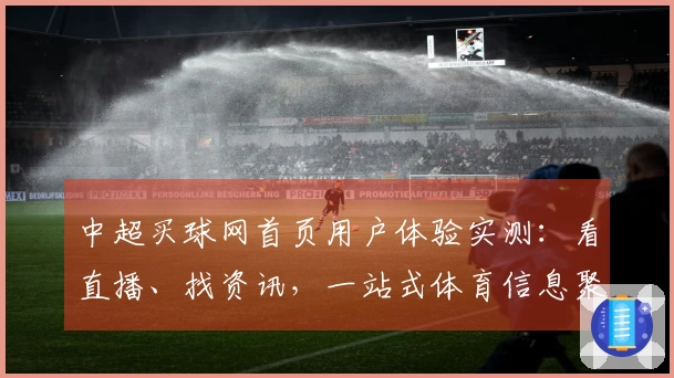 中超买球网首页用户体验实测：看直播、找资讯，一站式体育信息聚合分享