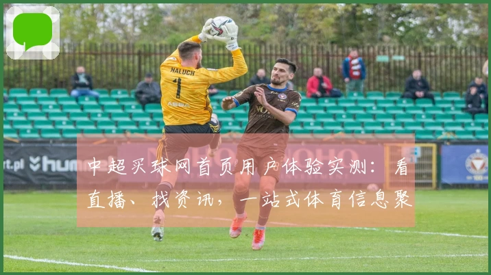 中超买球网首页用户体验实测：看直播、找资讯，一站式体育信息聚合分享