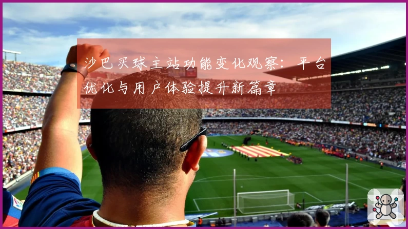 沙巴买球主站功能变化观察:平台优化与用户体验提升新篇章