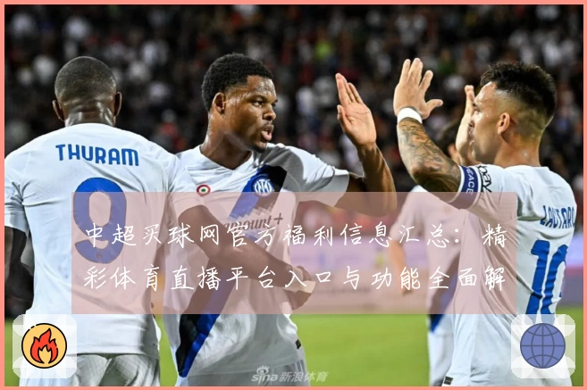 中超买球网官方福利信息汇总：精彩体育直播平台入口与功能全面解析