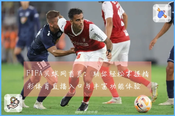 FIFA买球网首页:助你轻松掌握精彩体育直播入口与丰富功能体验